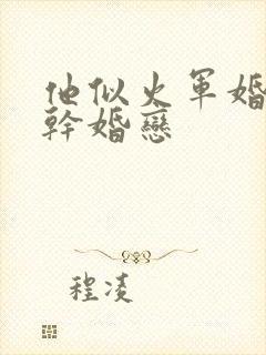 他似火军婚 高干婚恋