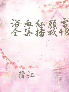 浴血红颜电视剧全集播放48集