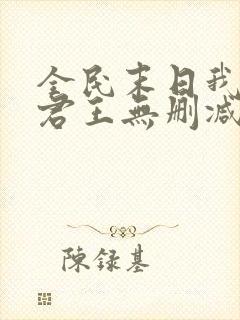 全民末日我病毒君王无删减阅读全文