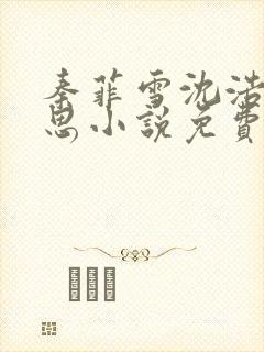 秦菲雪沈浩陈思思小说免费阅读结局笔趣阁