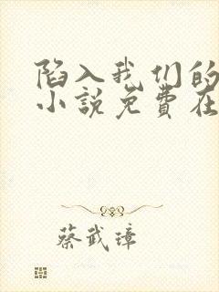 陷入我们的热恋小说免费在线阅读