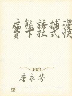 病态诱捕漫画免费下拉式快看