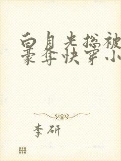 白月光总被强取豪夺快穿小说