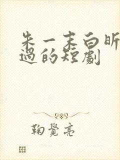 朱一末白昕怡演过的短剧