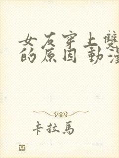 女友穿上双截式的原因 动漫免费观看