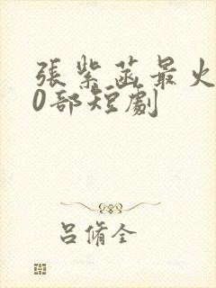 张紫菡最火的10部短剧