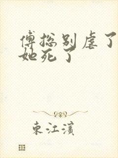 傅总别虐了太太她死了