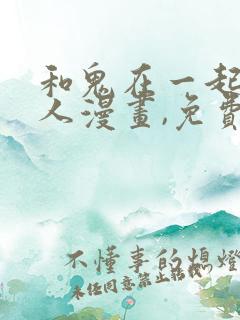 和鬼在一起的男人漫画,免费