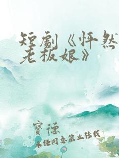 短剧《怦然心动老板娘》