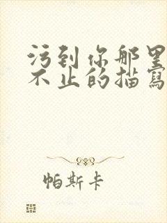 污到你那里滴水不止的描写方法