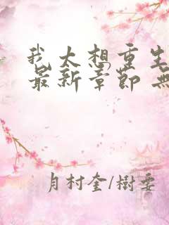 我太想重生了 最新章节 无弹窗