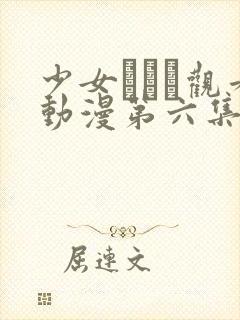 少女たちよ观看动漫第六集免费