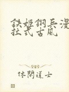 铁姬钢兵漫画下拉式古风