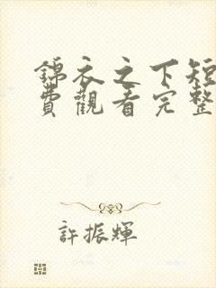 锦衣之下短剧免费观看完整版高清