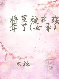 将军被我强取豪夺了(女尊)