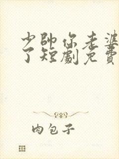 少帅你老婆又跑了短剧免费在线观看