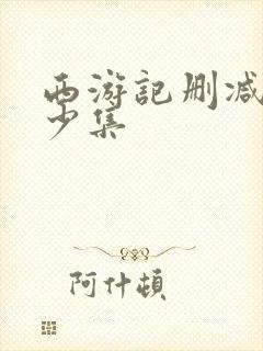 西游记删减了多少集