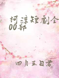 柯淳短剧全部100部