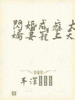 闪婚成瘾 大佬娇妻宠上天