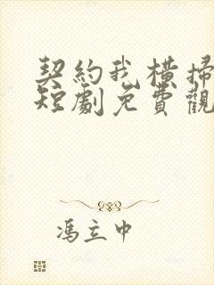 契约我横扫异界短剧免费观看软件