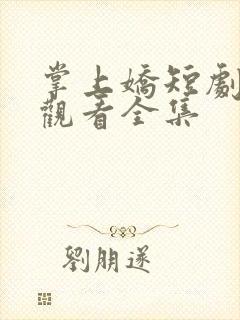 掌上娇短剧在线观看全集