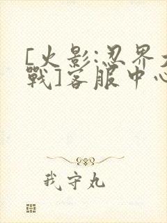 [火影:忍界大战]客服中心