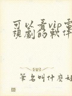 可以看vip电视剧的软件免费