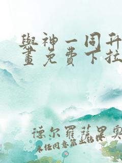 与神一同升级漫画免费下拉式六漫画