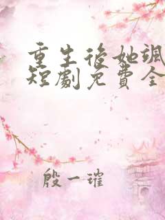 重生后她飒爆了短剧免费全集