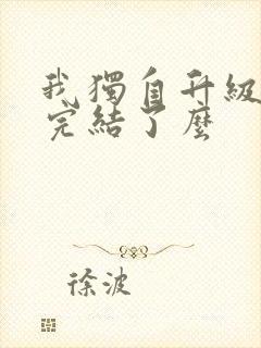 我独自升级漫画完结了么