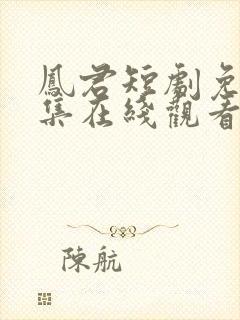 凤君短剧免费全集在线观看