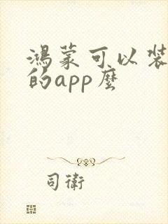 鸿蒙可以装安卓的app么