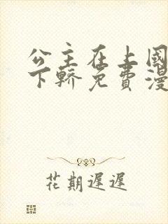 公主在上国师请下轿免费漫画下拉式