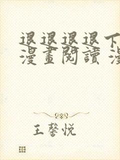 退退退退下免费漫画阅读 漫画