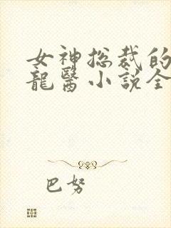 女神总裁的贴身龙医小说全文免费阅读