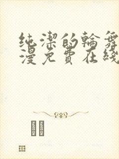 纯洁的轮舞曲动漫免费在线观看