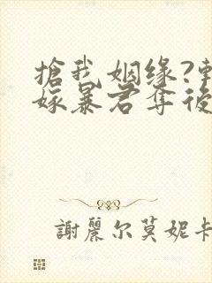 抢我姻缘?转身嫁暴君夺后位在线读