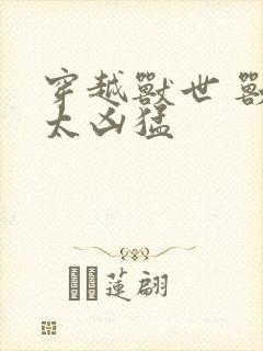 穿越兽世 兽夫太凶猛