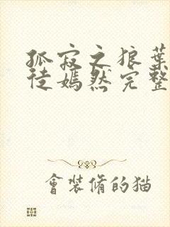 孤寂之狼叶凡司徒嫣然完整版