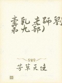 豪乳老师刘艳(第九部)