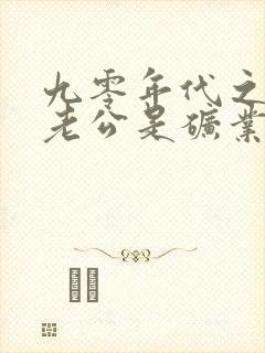 九零年代之我的老公是矿业大亨全文阅读