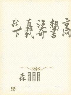 我真没想重生啊下载奇书网