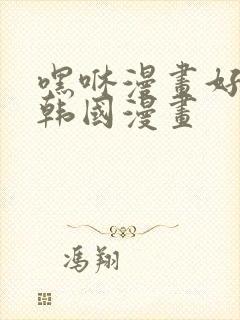 嘿咻漫画好看的韩国漫画