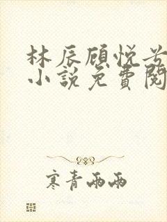 林辰顾悦兮全文小说免费阅读