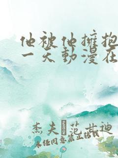 他被他拥抱的那一天动漫在线观看全集