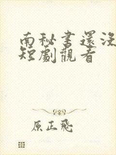 南秘书还没心动短剧观看