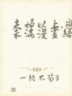 夫妇以上,恋爱未满漫画结局怎么样了