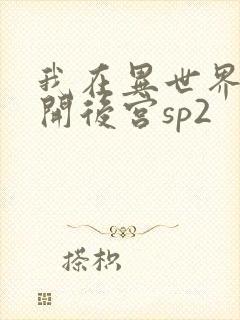 我在异世界迷宫开后宫sp2