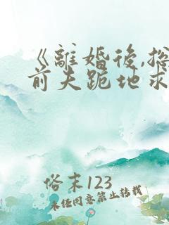 《离婚后,总裁前夫跪地求复合