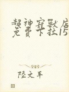 超神宠兽店漫画免费下拉156